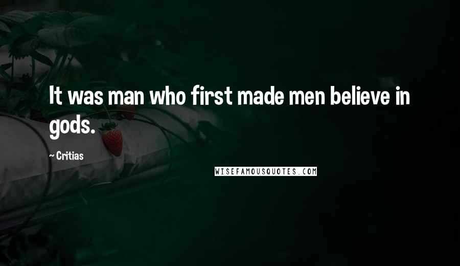 Critias Quotes: It was man who first made men believe in gods.