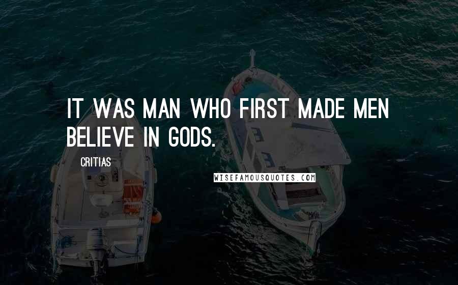 Critias Quotes: It was man who first made men believe in gods.