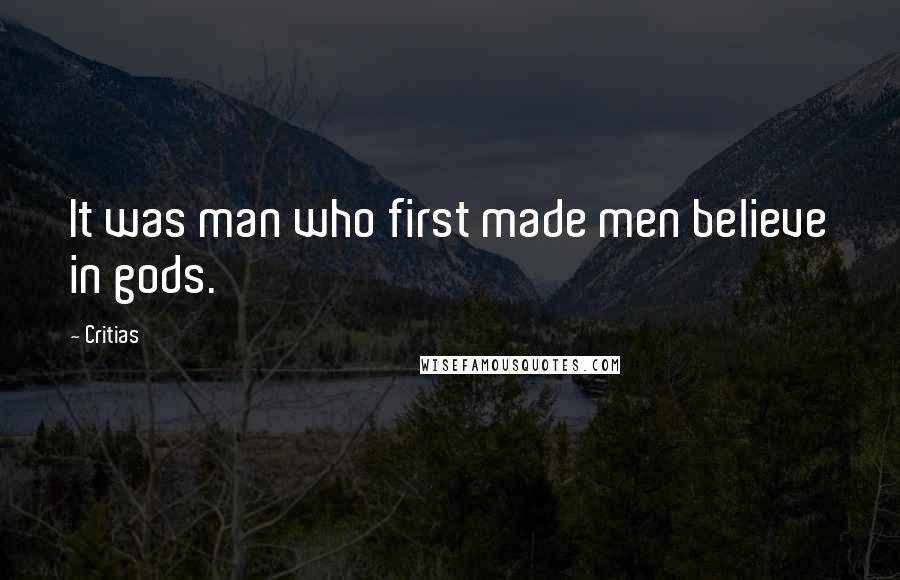 Critias Quotes: It was man who first made men believe in gods.