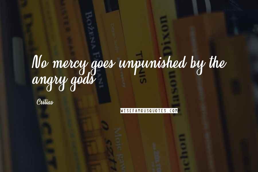 Critias Quotes: No mercy goes unpunished by the angry gods.