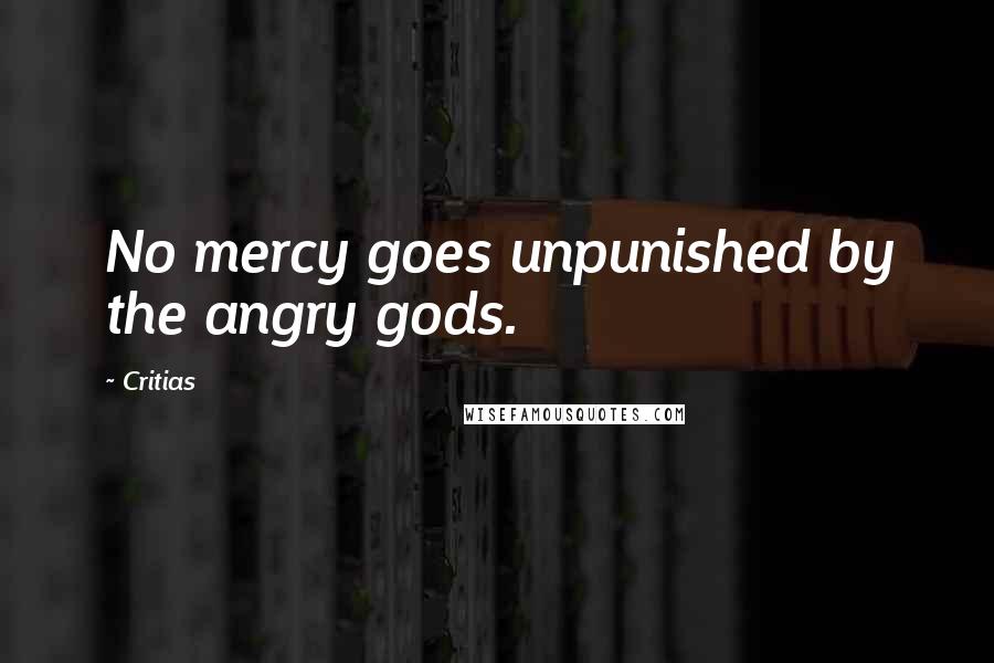 Critias Quotes: No mercy goes unpunished by the angry gods.