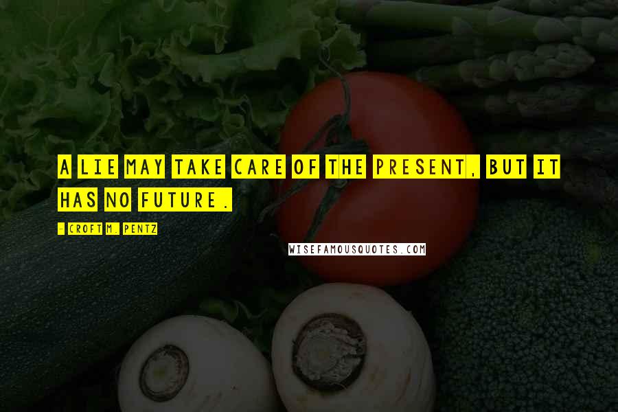Croft M. Pentz Quotes: A lie may take care of the present, but it has no future.