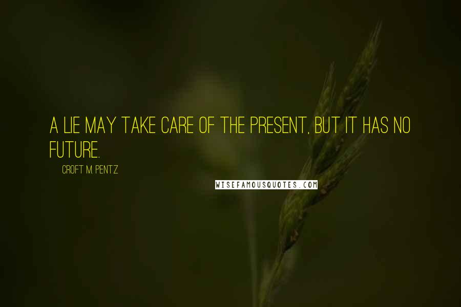 Croft M. Pentz Quotes: A lie may take care of the present, but it has no future.