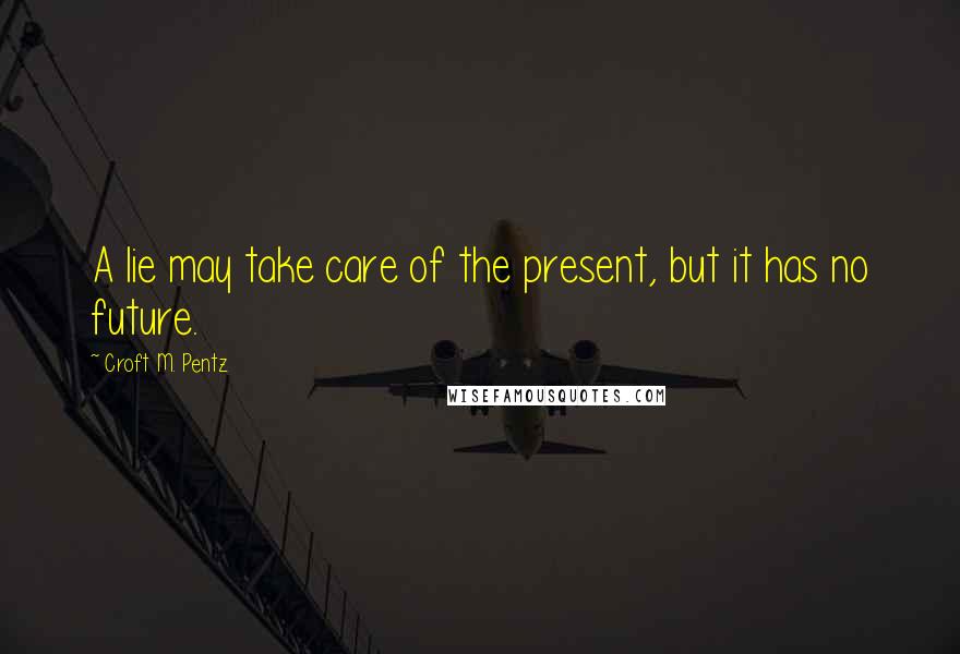 Croft M. Pentz Quotes: A lie may take care of the present, but it has no future.