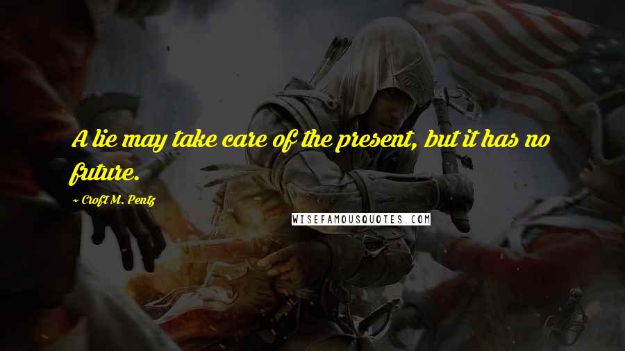 Croft M. Pentz Quotes: A lie may take care of the present, but it has no future.