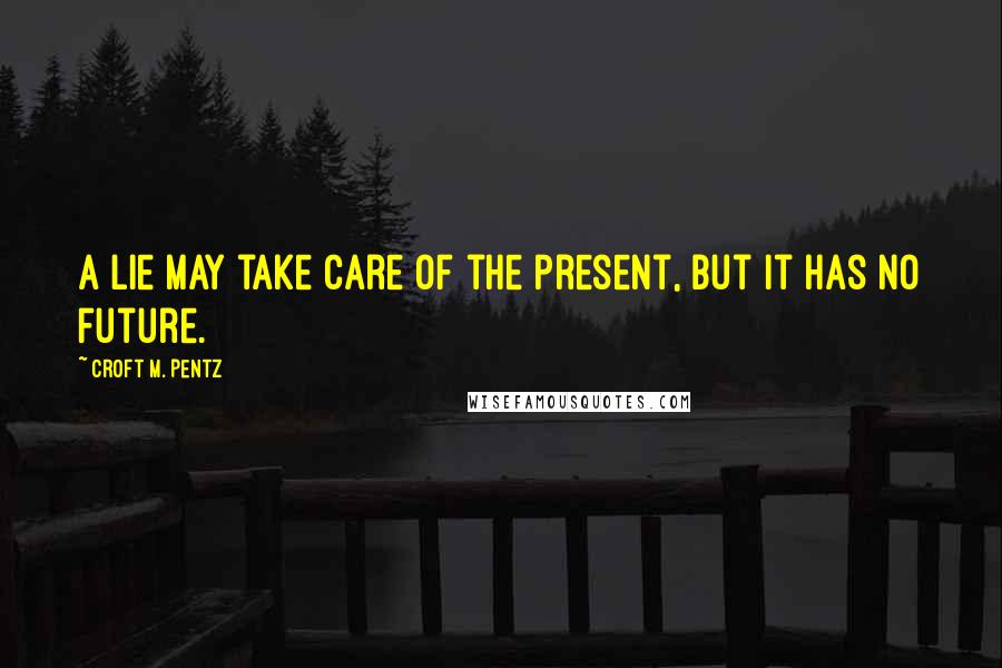 Croft M. Pentz Quotes: A lie may take care of the present, but it has no future.