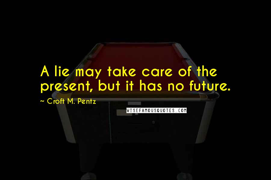 Croft M. Pentz Quotes: A lie may take care of the present, but it has no future.