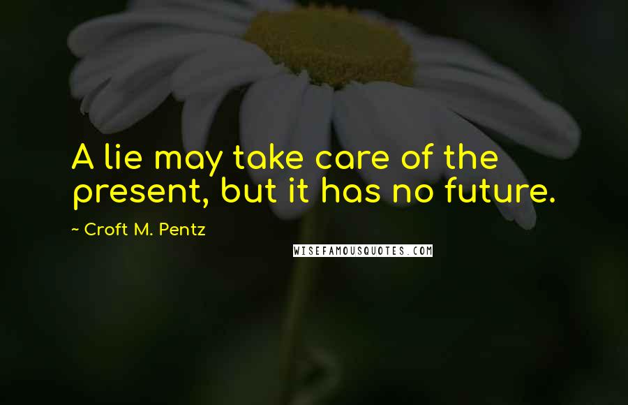 Croft M. Pentz Quotes: A lie may take care of the present, but it has no future.