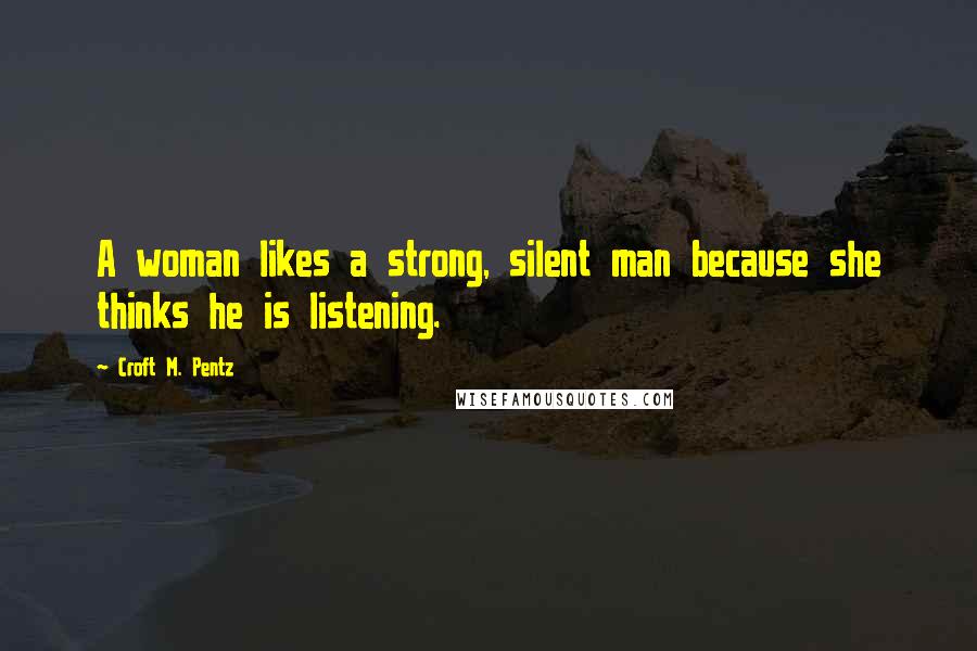 Croft M. Pentz Quotes: A woman likes a strong, silent man because she thinks he is listening.