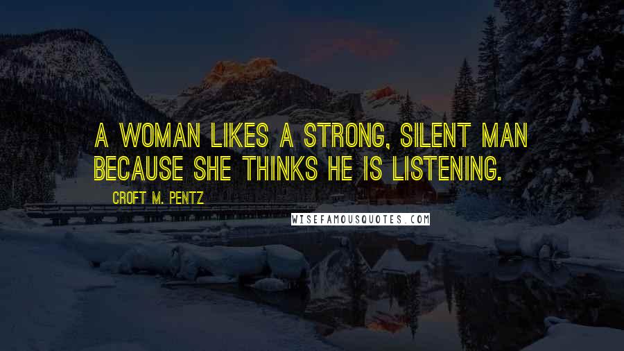 Croft M. Pentz Quotes: A woman likes a strong, silent man because she thinks he is listening.