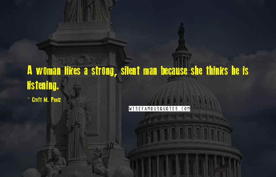 Croft M. Pentz Quotes: A woman likes a strong, silent man because she thinks he is listening.