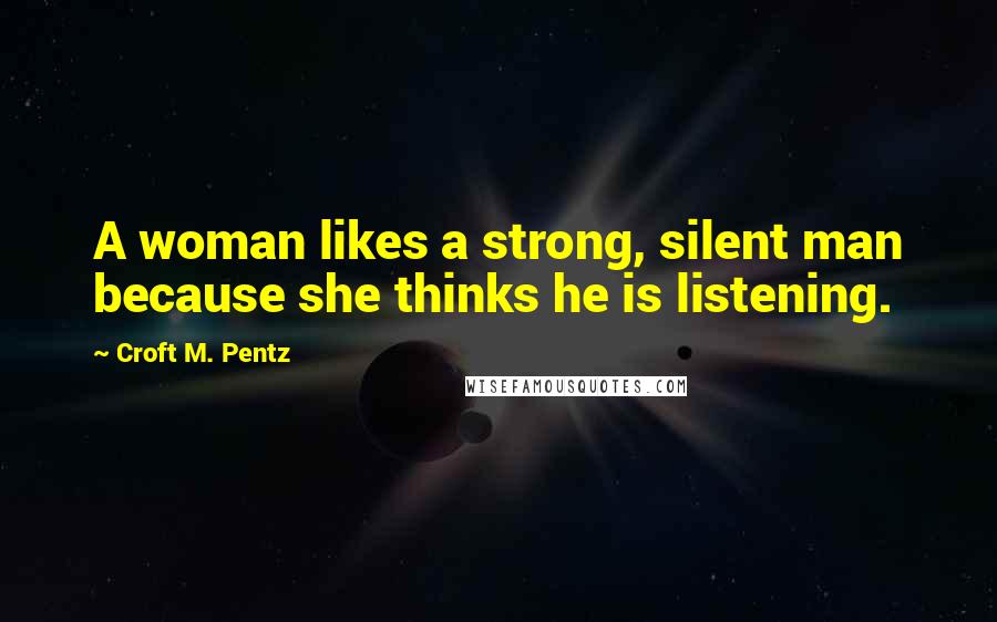 Croft M. Pentz Quotes: A woman likes a strong, silent man because she thinks he is listening.