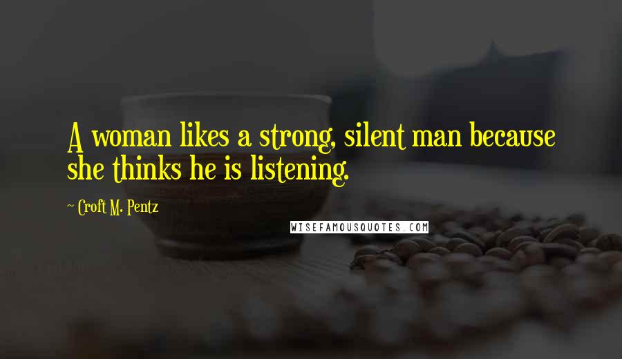 Croft M. Pentz Quotes: A woman likes a strong, silent man because she thinks he is listening.