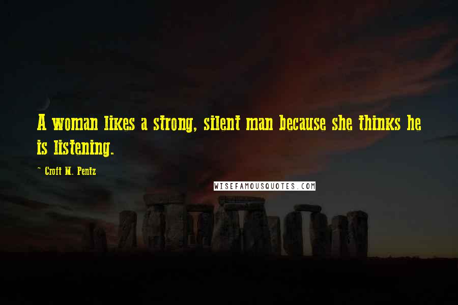 Croft M. Pentz Quotes: A woman likes a strong, silent man because she thinks he is listening.