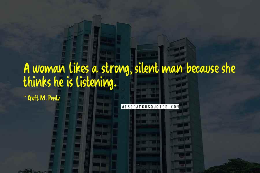Croft M. Pentz Quotes: A woman likes a strong, silent man because she thinks he is listening.