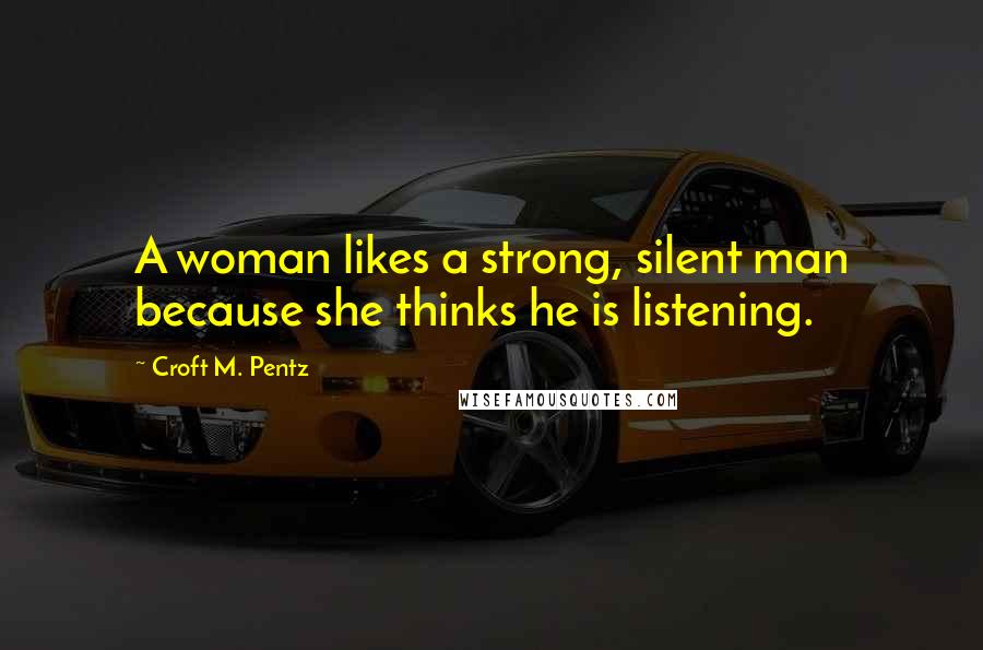 Croft M. Pentz Quotes: A woman likes a strong, silent man because she thinks he is listening.