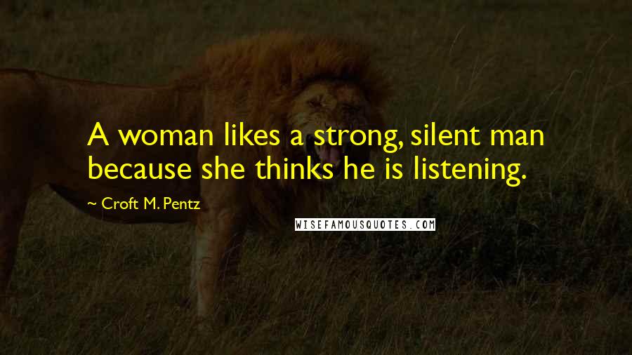 Croft M. Pentz Quotes: A woman likes a strong, silent man because she thinks he is listening.