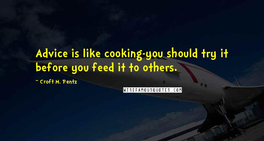 Croft M. Pentz Quotes: Advice is like cooking-you should try it before you feed it to others.