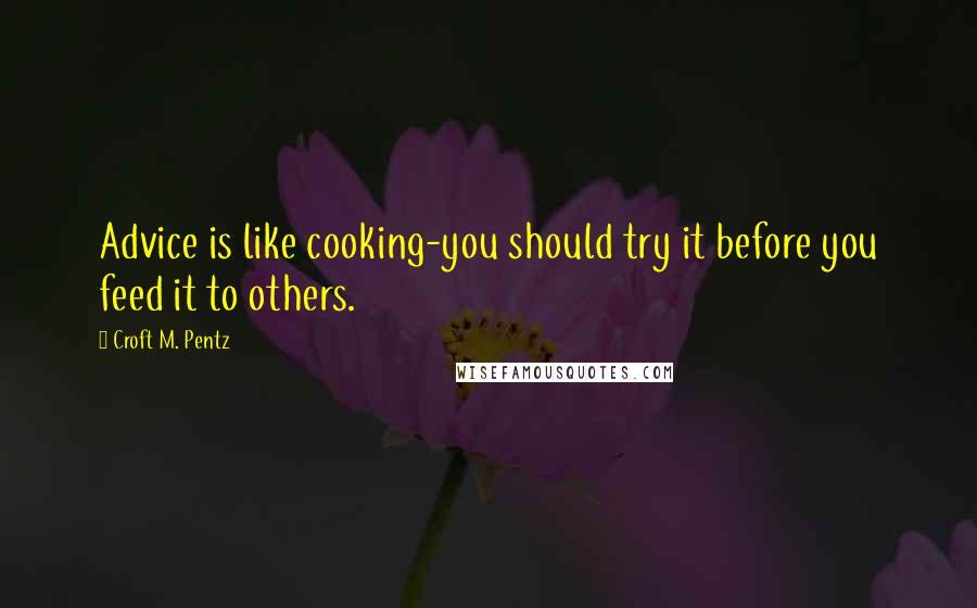Croft M. Pentz Quotes: Advice is like cooking-you should try it before you feed it to others.