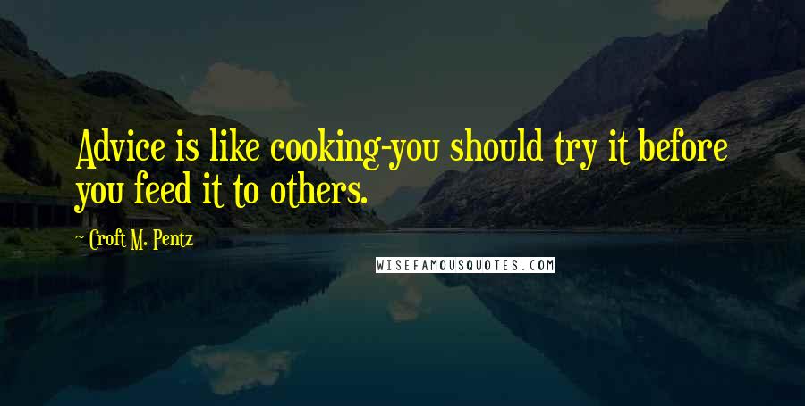 Croft M. Pentz Quotes: Advice is like cooking-you should try it before you feed it to others.