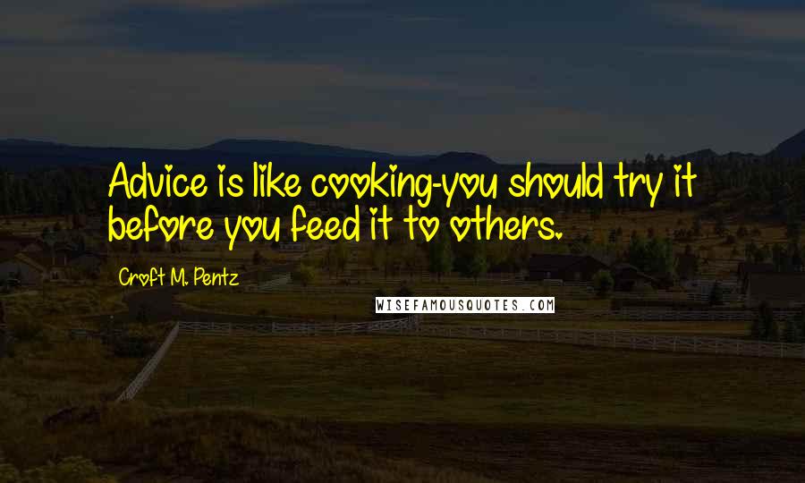 Croft M. Pentz Quotes: Advice is like cooking-you should try it before you feed it to others.