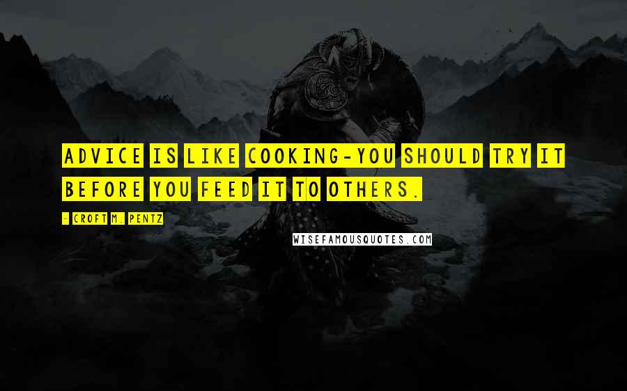 Croft M. Pentz Quotes: Advice is like cooking-you should try it before you feed it to others.