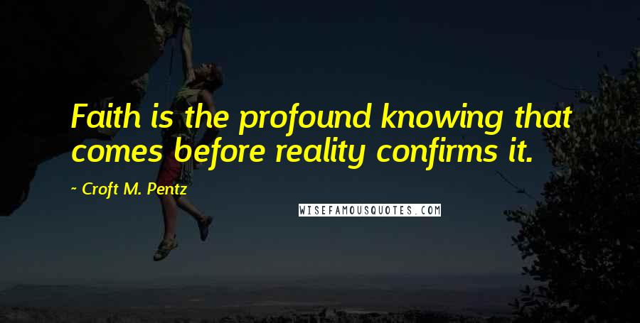 Croft M. Pentz Quotes: Faith is the profound knowing that comes before reality confirms it.