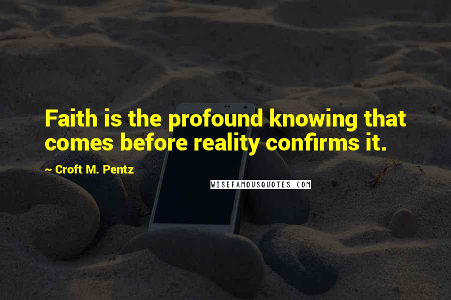 Croft M. Pentz Quotes: Faith is the profound knowing that comes before reality confirms it.