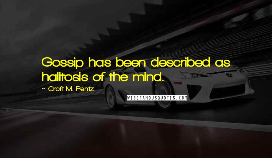 Croft M. Pentz Quotes: Gossip has been described as halitosis of the mind.