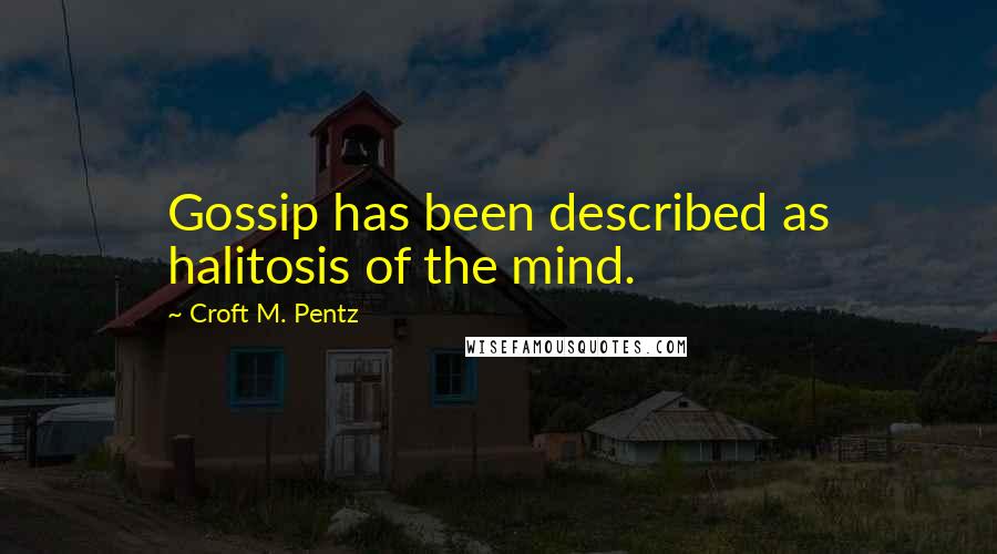 Croft M. Pentz Quotes: Gossip has been described as halitosis of the mind.