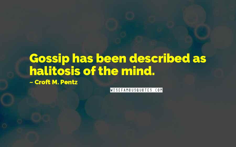 Croft M. Pentz Quotes: Gossip has been described as halitosis of the mind.