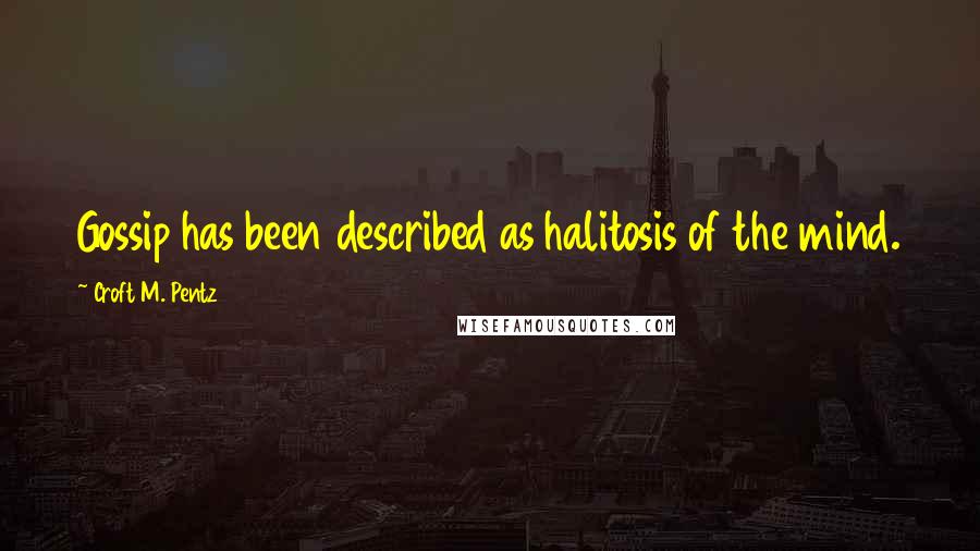 Croft M. Pentz Quotes: Gossip has been described as halitosis of the mind.