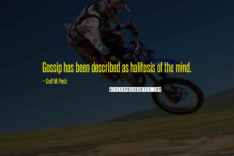 Croft M. Pentz Quotes: Gossip has been described as halitosis of the mind.