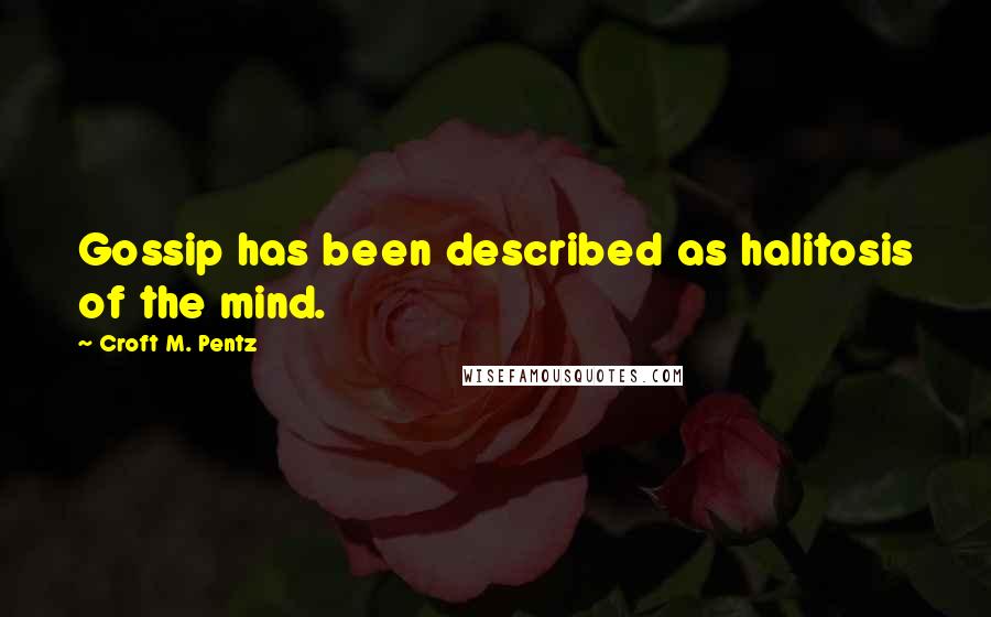 Croft M. Pentz Quotes: Gossip has been described as halitosis of the mind.