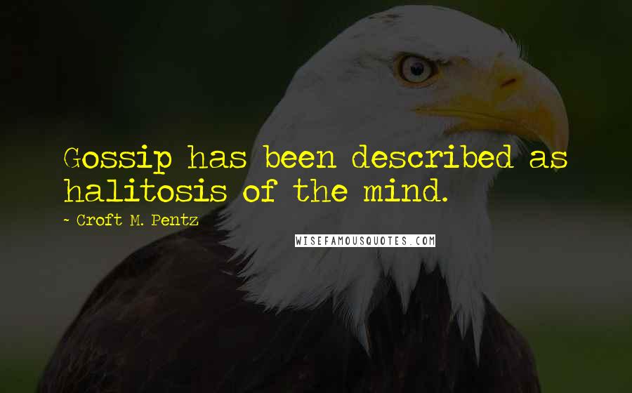 Croft M. Pentz Quotes: Gossip has been described as halitosis of the mind.