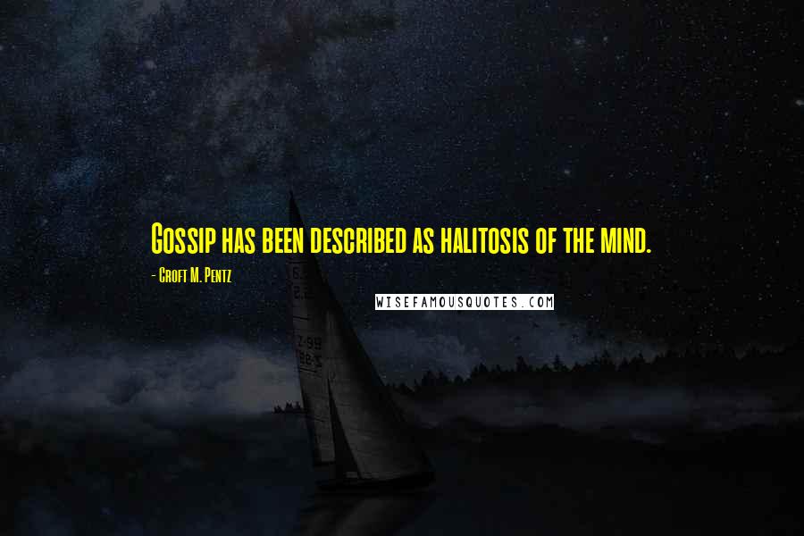 Croft M. Pentz Quotes: Gossip has been described as halitosis of the mind.