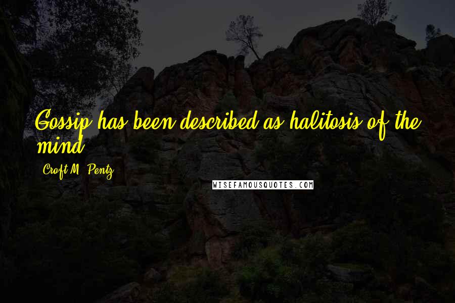 Croft M. Pentz Quotes: Gossip has been described as halitosis of the mind.