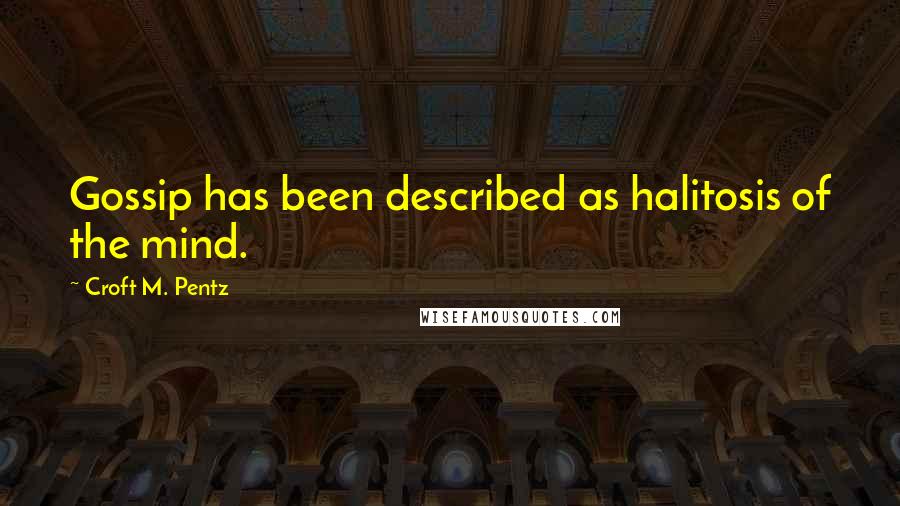 Croft M. Pentz Quotes: Gossip has been described as halitosis of the mind.