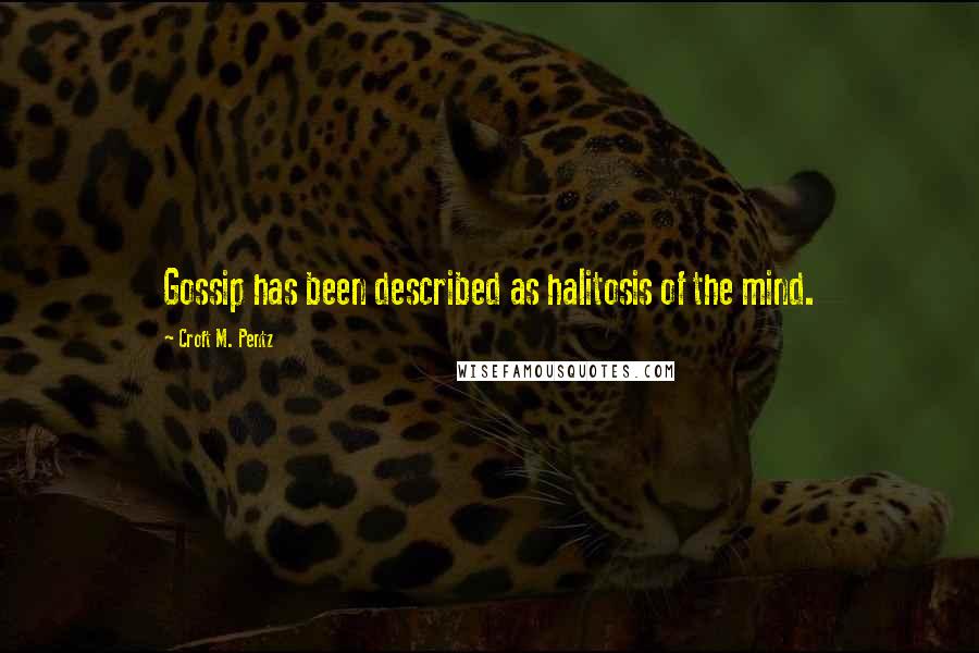 Croft M. Pentz Quotes: Gossip has been described as halitosis of the mind.