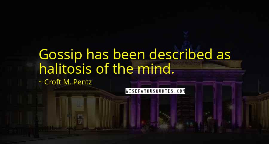 Croft M. Pentz Quotes: Gossip has been described as halitosis of the mind.