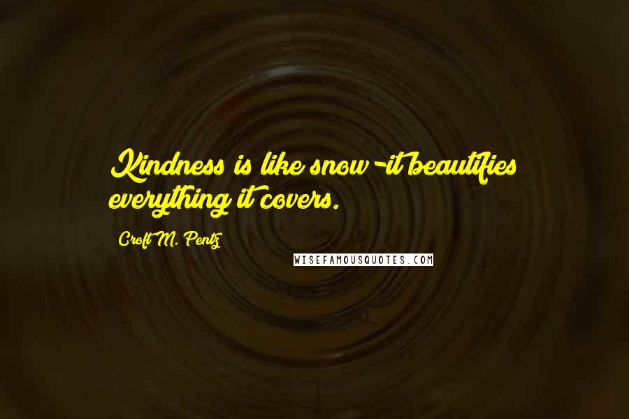 Croft M. Pentz Quotes: Kindness is like snow-it beautifies everything it covers.