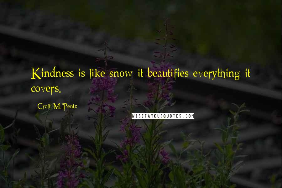 Croft M. Pentz Quotes: Kindness is like snow-it beautifies everything it covers.
