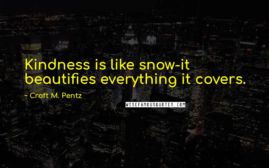 Croft M. Pentz Quotes: Kindness is like snow-it beautifies everything it covers.