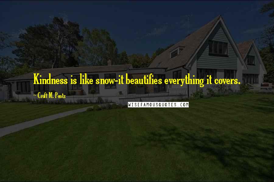 Croft M. Pentz Quotes: Kindness is like snow-it beautifies everything it covers.