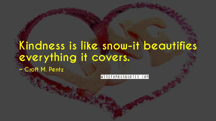 Croft M. Pentz Quotes: Kindness is like snow-it beautifies everything it covers.