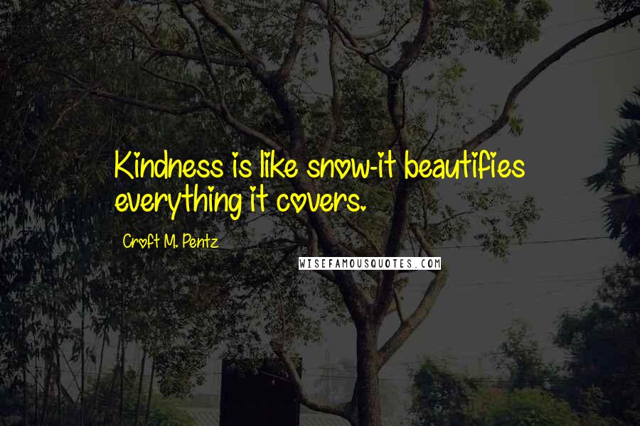 Croft M. Pentz Quotes: Kindness is like snow-it beautifies everything it covers.