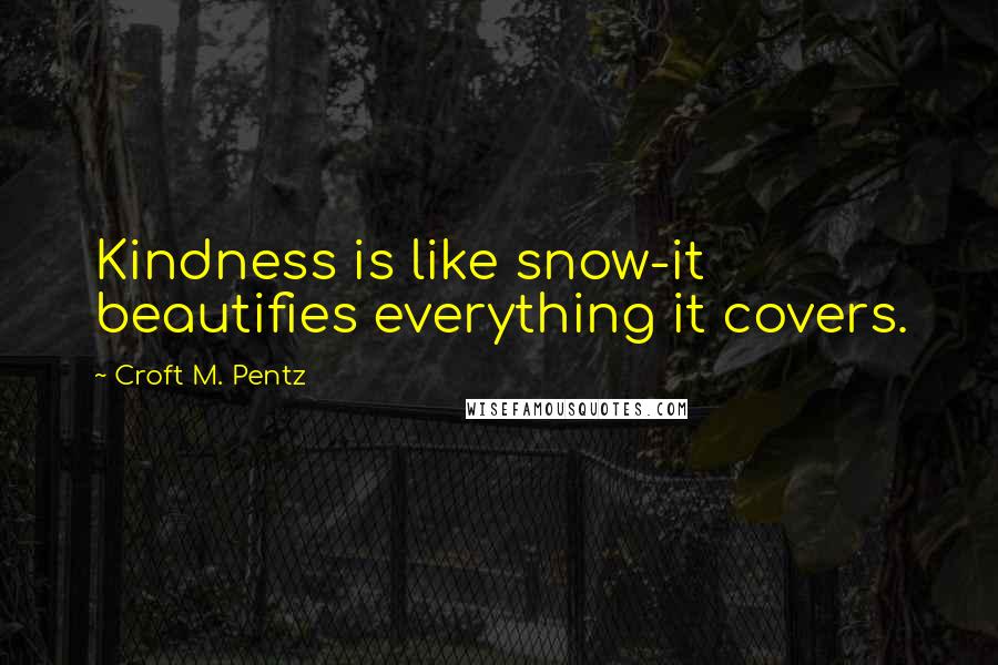 Croft M. Pentz Quotes: Kindness is like snow-it beautifies everything it covers.