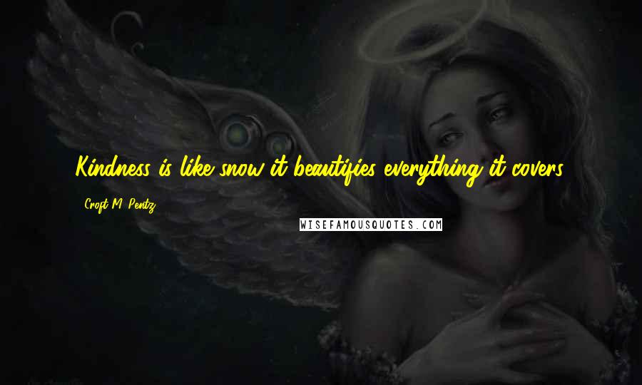 Croft M. Pentz Quotes: Kindness is like snow-it beautifies everything it covers.