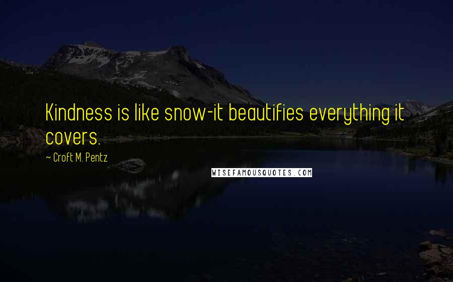 Croft M. Pentz Quotes: Kindness is like snow-it beautifies everything it covers.