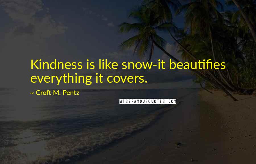 Croft M. Pentz Quotes: Kindness is like snow-it beautifies everything it covers.